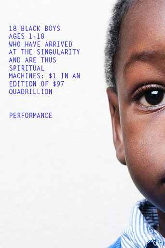Movie poster for 18 Black Boys Ages 1-18 Who Have Arrived at the Singularity and are Thus Spiritual Machines: $1 in an edition of $97 Quadrillion (2014)