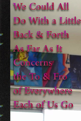 Movie poster for We Could All Do With a Little Back & Forth As Far As It Concerns the To & Fro of Everywhere Each of Us Go (2017)