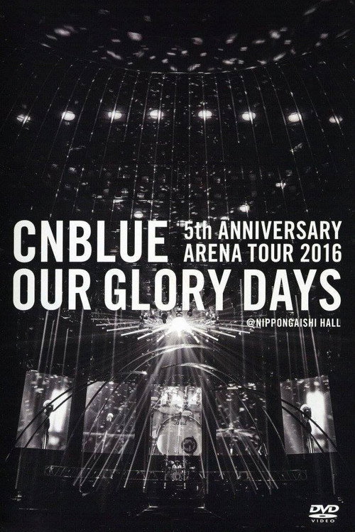 Movie poster for CNBLUE 5th ANNIVERSARY ARENA TOUR 2016 -Our Glory Days- (2016)